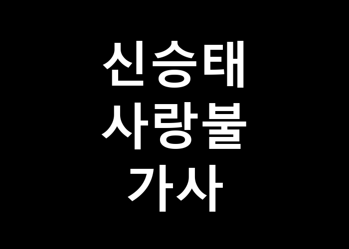 신승태 사랑불 가사 그 사랑의 열기는 어느 정도일까