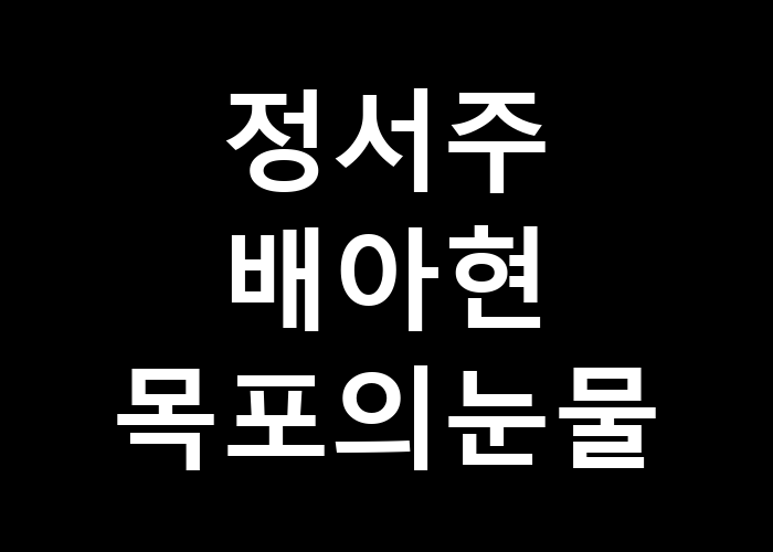 정서주 배아현 목포의 눈물: 그 눈물은 어떤 이유로 흘러내릴까